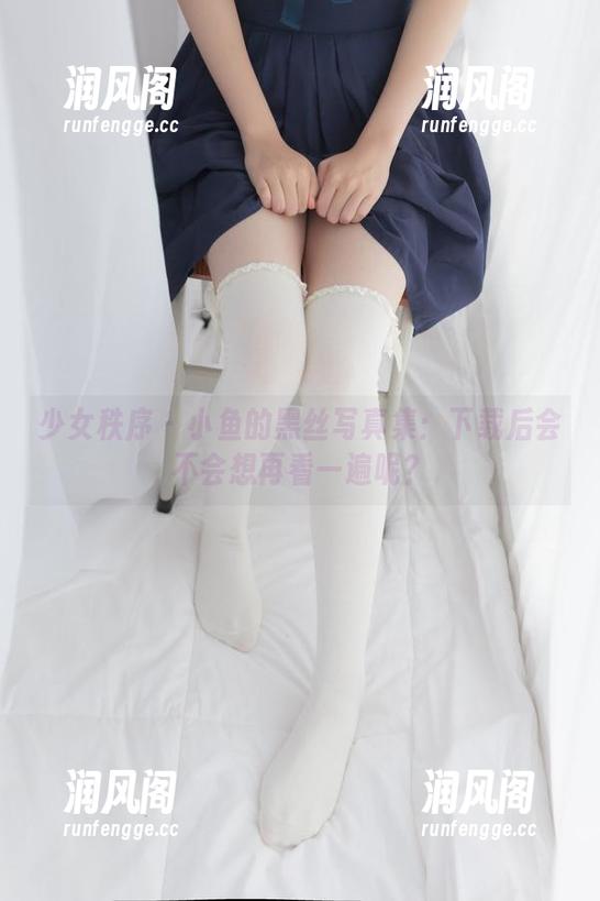少女秩序-小鱼 少女秩序 - 小鱼的黑丝写真集:下载后会不会想再看一遍呢?